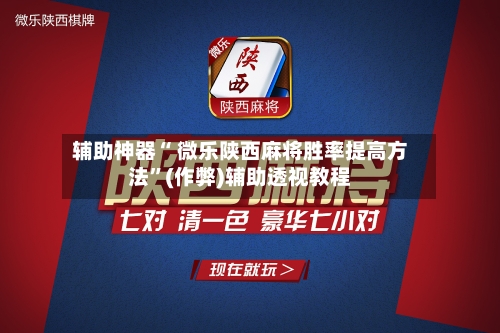 辅助神器“ 微乐陕西麻将胜率提高方法”(作弊)辅助透视教程