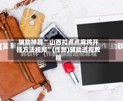辅助神器“ 山西扣点点麻将开挂方法视频”(作弊)辅助透视教程