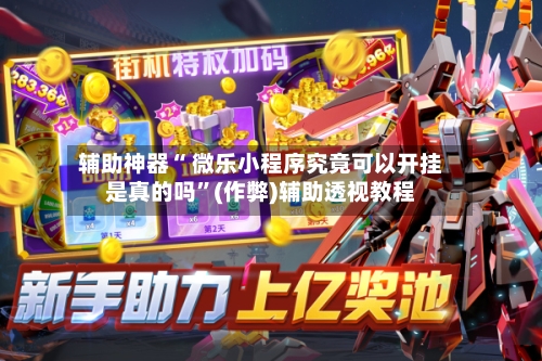 辅助神器“ 微乐小程序究竟可以开挂是真的吗”(作弊)辅助透视教程-第2张图片