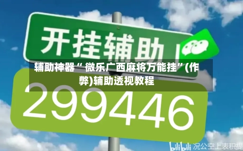 辅助神器“ 微乐广西麻将万能挂”(作弊)辅助透视教程-第2张图片