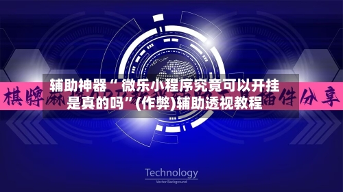 辅助神器“ 微乐小程序究竟可以开挂是真的吗”(作弊)辅助透视教程-第3张图片
