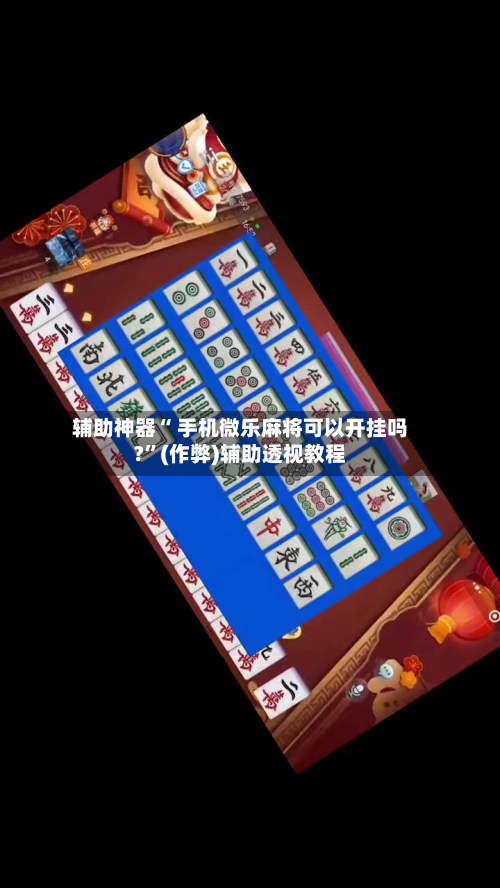 辅助神器“ 手机微乐麻将可以开挂吗?”(作弊)辅助透视教程