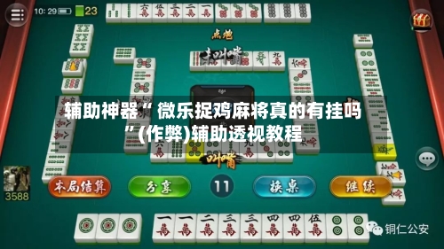 辅助神器“ 微乐捉鸡麻将真的有挂吗”(作弊)辅助透视教程