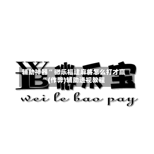 辅助神器“ 微乐福建麻将怎么打才赢”(作弊)辅助透视教程