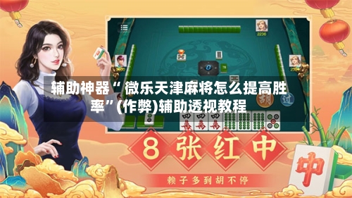 辅助神器“ 微乐天津麻将怎么提高胜率”(作弊)辅助透视教程