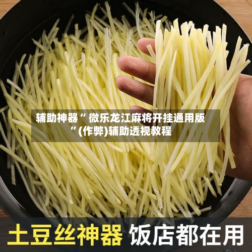 辅助神器“ 微乐龙江麻将开挂通用版”(作弊)辅助透视教程