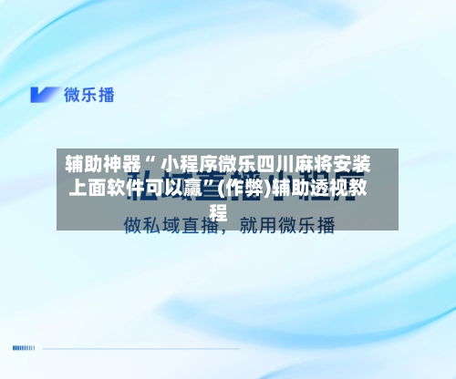 辅助神器“ 小程序微乐四川麻将安装上面软件可以赢”(作弊)辅助透视教程