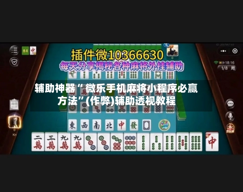 辅助神器“ 微乐手机麻将小程序必赢方法	”(作弊)辅助透视教程-第3张图片