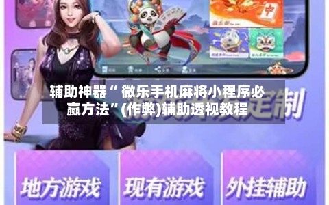 辅助神器“ 微乐手机麻将小程序必赢方法”(作弊)辅助透视教程