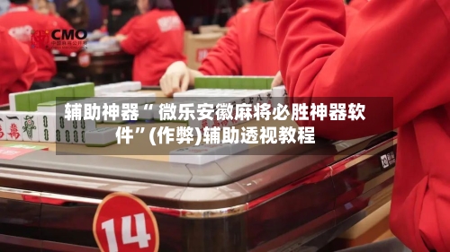 辅助神器“ 微乐安徽麻将必胜神器软件”(作弊)辅助透视教程