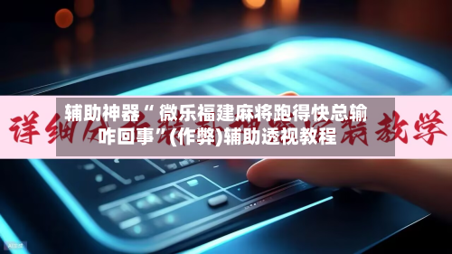 辅助神器“ 微乐福建麻将跑得快总输咋回事”(作弊)辅助透视教程