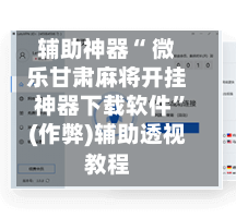 辅助神器“ 微乐甘肃麻将开挂神器下载软件”(作弊)辅助透视教程