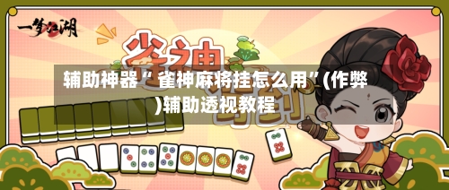 辅助神器“ 雀神麻将挂怎么用”(作弊)辅助透视教程
