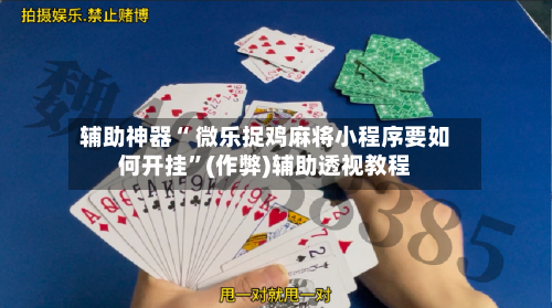 辅助神器“ 微乐捉鸡麻将小程序要如何开挂”(作弊)辅助透视教程