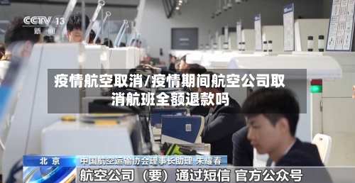 疫情航空取消/疫情期间航空公司取消航班全额退款吗