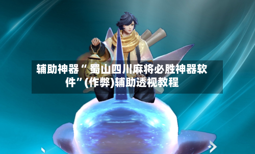 辅助神器“ 蜀山四川麻将必胜神器软件”(作弊)辅助透视教程
