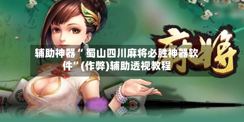 辅助神器“ 蜀山四川麻将必胜神器软件”(作弊)辅助透视教程-第3张图片