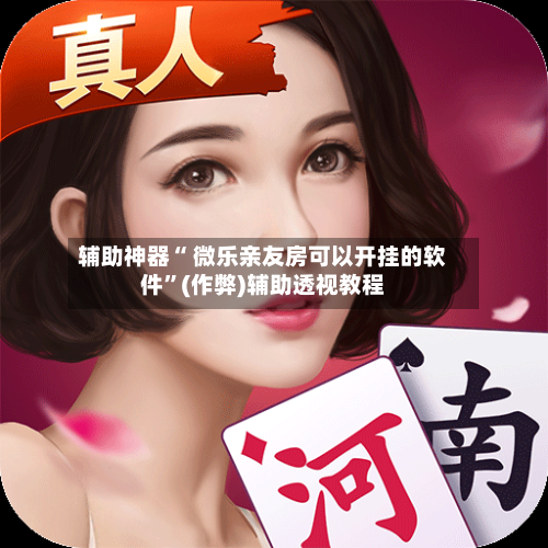 辅助神器“ 微乐亲友房可以开挂的软件”(作弊)辅助透视教程-第2张图片