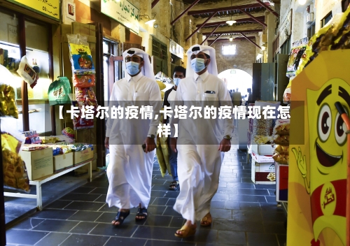 【卡塔尔的疫情,卡塔尔的疫情现在怎样】-第2张图片