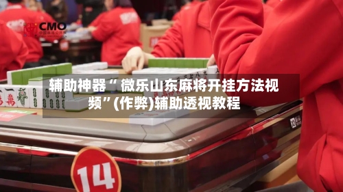 辅助神器“ 微乐山东麻将开挂方法视频”(作弊)辅助透视教程