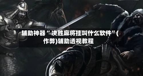 辅助神器“ 决胜麻将挂叫什么软件	”(作弊)辅助透视教程-第2张图片