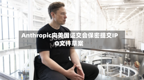 Anthropic向美国证交会保密提交IPO文件草案