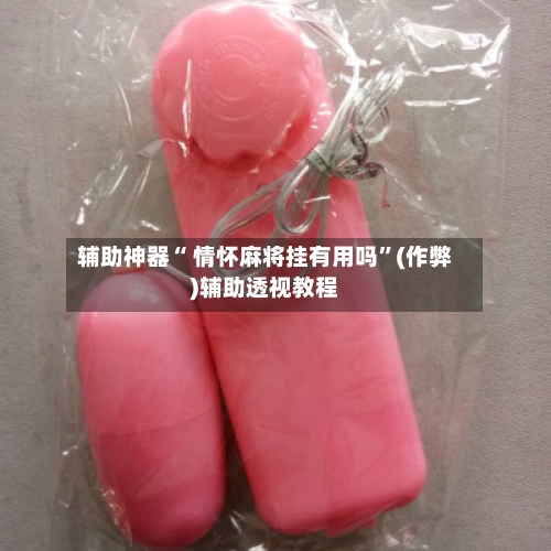 辅助神器“ 情怀麻将挂有用吗”(作弊)辅助透视教程