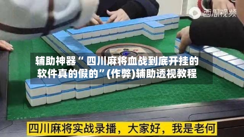 辅助神器“ 四川麻将血战到底开挂的软件真的假的”(作弊)辅助透视教程