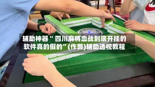 辅助神器“ 四川麻将血战到底开挂的软件真的假的”(作弊)辅助透视教程-第2张图片