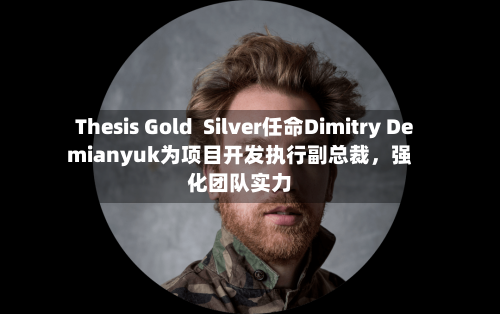 Thesis Gold  Silver任命Dimitry Demianyuk为项目开发执行副总裁，强化团队实力-第2张图片