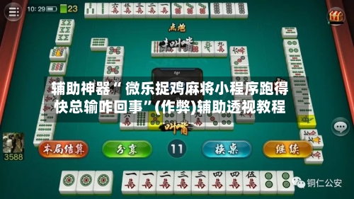 辅助神器“ 微乐捉鸡麻将小程序跑得快总输咋回事”(作弊)辅助透视教程