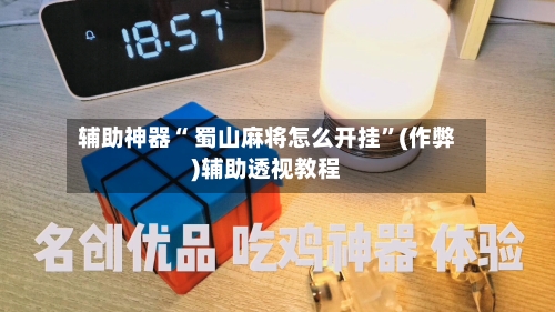 辅助神器“ 蜀山麻将怎么开挂”(作弊)辅助透视教程-第2张图片