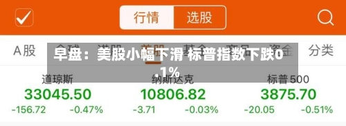 早盘：美股小幅下滑 标普指数下跌0.1%-第2张图片