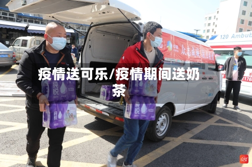 疫情送可乐/疫情期间送奶茶-第2张图片