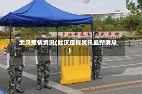 武汉疫情资讯(武汉疫情资讯最新消息)
