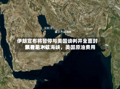 伊朗宣布将暂停与美国谈判并全面封锁霍尔木兹海峡，美国原油费用飙升逾7%