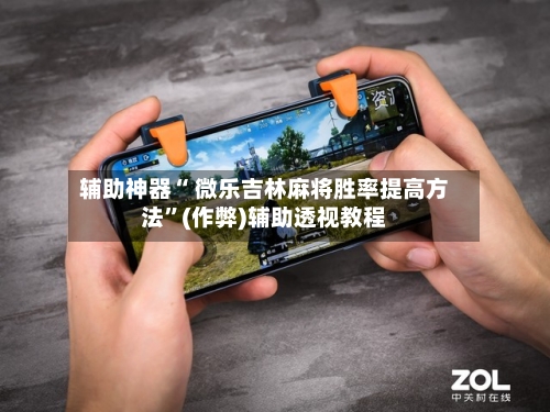 辅助神器“ 微乐吉林麻将胜率提高方法”(作弊)辅助透视教程