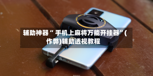 辅助神器“ 手机上麻将万能开挂器”(作弊)辅助透视教程-第2张图片