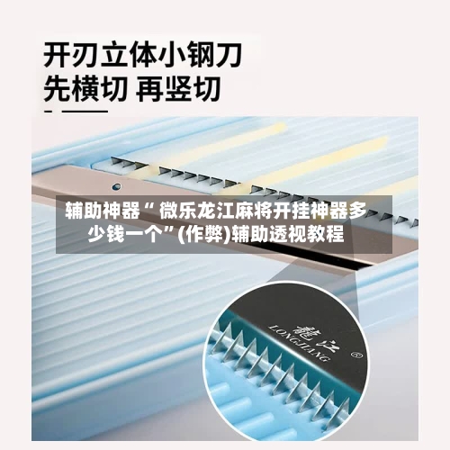 辅助神器“ 微乐龙江麻将开挂神器多少钱一个”(作弊)辅助透视教程-第3张图片