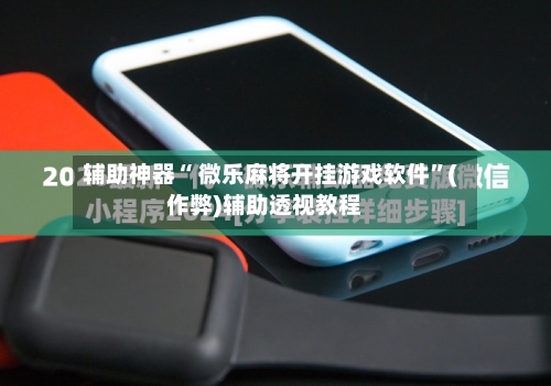 辅助神器“ 微乐麻将开挂游戏软件”(作弊)辅助透视教程