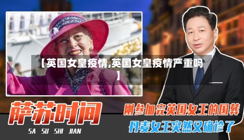 【英国女皇疫情,英国女皇疫情严重吗】