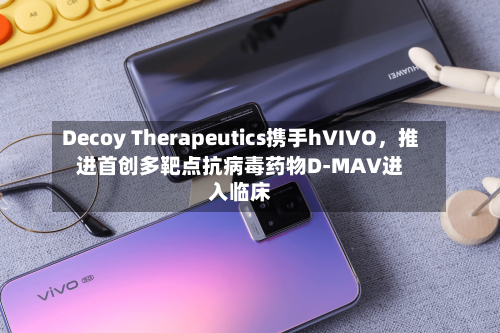 Decoy Therapeutics携手hVIVO，推进首创多靶点抗病毒药物D-MAV进入临床-第2张图片