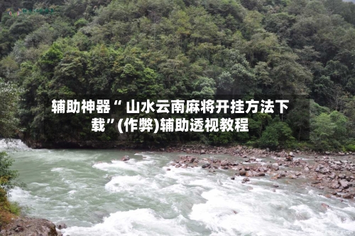 辅助神器“ 山水云南麻将开挂方法下载”(作弊)辅助透视教程