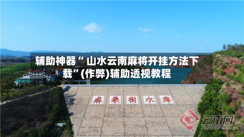 辅助神器“ 山水云南麻将开挂方法下载”(作弊)辅助透视教程-第2张图片