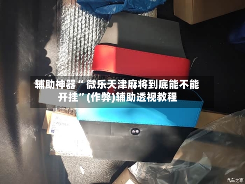 辅助神器“ 微乐天津麻将到底能不能开挂”(作弊)辅助透视教程-第3张图片