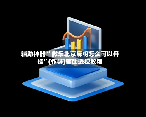 辅助神器“ 微乐北京麻将怎么可以开挂”(作弊)辅助透视教程-第2张图片