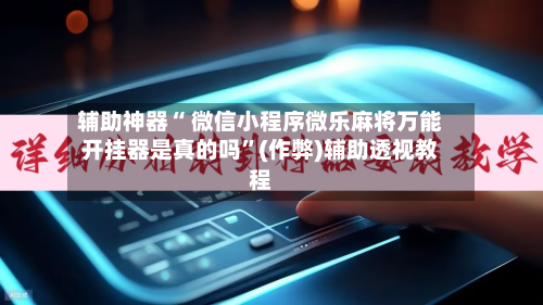 辅助神器“ 微信小程序微乐麻将万能开挂器是真的吗”(作弊)辅助透视教程-第2张图片