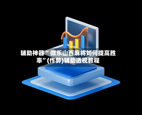 辅助神器“ 微乐山西麻将如何提高胜率	”(作弊)辅助透视教程-第3张图片