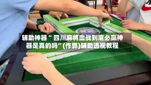 辅助神器“ 四川麻将血战到底必赢神器是真的吗”(作弊)辅助透视教程