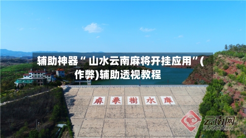辅助神器“ 山水云南麻将开挂应用”(作弊)辅助透视教程